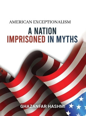 American Exceptionalism: A Nation Imprisoned in Myths by Hashmi, Ghazanfar