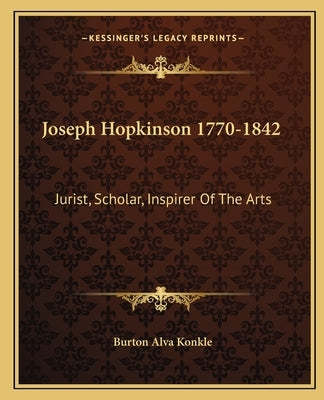 Joseph Hopkinson 1770-1842: Jurist, Scholar, Inspirer Of The Arts by Konkle, Burton Alva