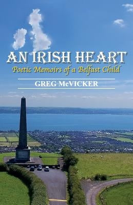 An Irish Heart: Poetic Memoirs of a Belfast Child by McVicker, Greg