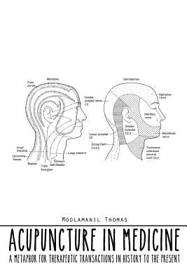 Acupuncture in Medicine: A Metaphor for Therapeutic Transactions in History to the Present by Thomas, Moolamanil
