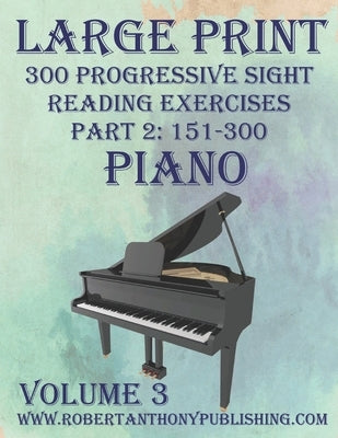 Large Print 300 Progressive Sight Reading Exercises for Piano: Volume 3, Part 2 by Anthony, Robert
