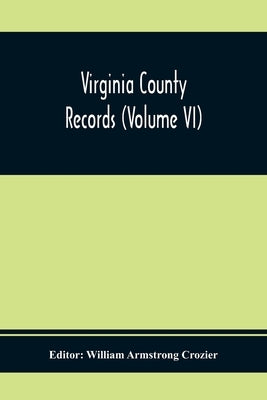 Virginia County Records (Volume Vi) by Armstrong Crozier, William