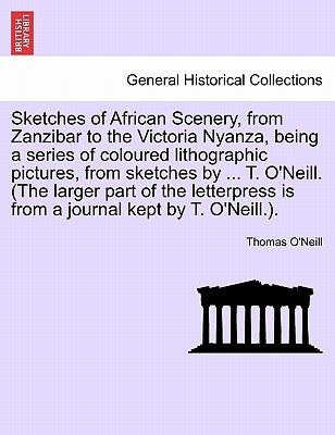 Sketches of African Scenery, from Zanzibar to the Victoria Nyanza, Being a Series of Coloured Lithographic Pictures, from Sketches by ... T. O'Neill. by O'Neill, Thomas
