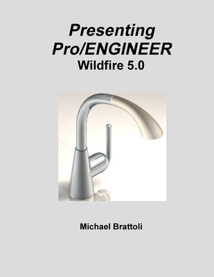 Presenting Pro/ENGINEER Wildfire 5.0 by Brattoli, Michael
