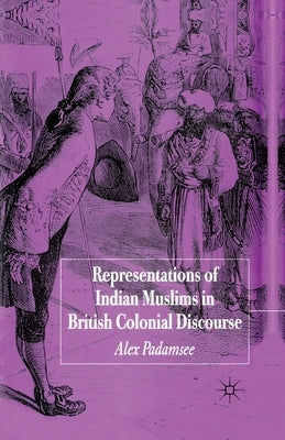 Representations of Indian Muslims in Colonial Discourse by Padamsee, A.