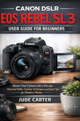 Canon Dslr EOS Rebel Sl3 User Guide for Beginners: Master Your Camera Like a Pro with Practical Skills, Creative Techniques, and Expert Tips for Flawl by Carter, Jude