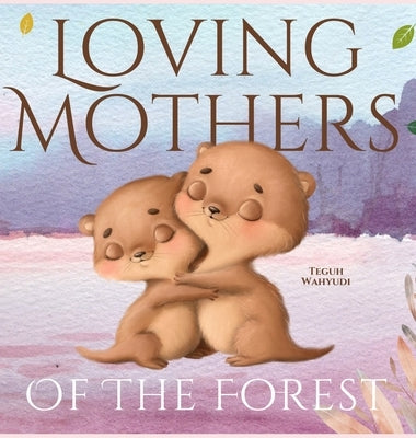Loving Mothers of the Forest: Heartwarming Picture Book of Animal Moms and Their Babies by Wahyudi, Teguh