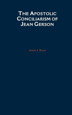 The Apostolic Conciliarism of Jean Gerson by Ryan, John J.