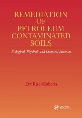 Remediation of Petroleum Contaminated Soils: Biological, Physical, and Chemical Processes by Riser-Roberts, Eve