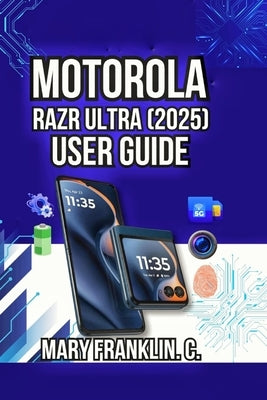 Motorola Razr Ultra (2025) User Guide: Master Dual Displays, Dominate Photography, and Troubleshoot Issues by Franklin C., Mary