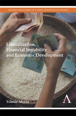 Liberalization, Financial Instability and Economic Development by Akyüz, Yılmaz