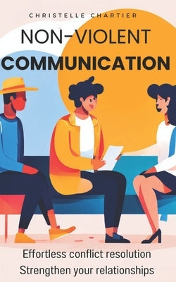Transform Conversations: Nonviolent Communication Techniques for Effortless Understanding and Connection: Learn Nonviolent Communication to Res by Chartier, Christelle