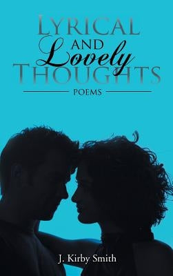 Lyrical and Lovely Thoughts: Poems by Smith, J. Kirby