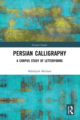 Persian Calligraphy: A Corpus Study of Letterforms by Meidani, Mahdiyeh