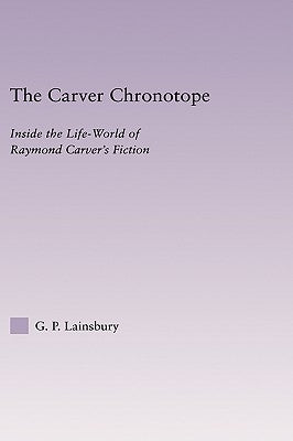 The Carver Chronotope: Contextualizing Raymond Carver by Lainsbury, G. P.