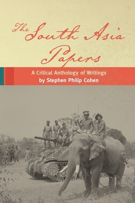 The South Asia Papers: A Critical Anthology of Writings by Stephen Philip Cohen by Cohen, Stephen P.