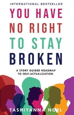 You Have No Right to Stay Broken: A Story Guided Roadmap to Self-Actualization by Noel, Tashiyanna