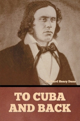 To Cuba and Back by Dana, Richard Henry
