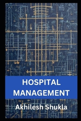 Hospital Management: The Art and Science of Hospital Management by Shukla, Akhilesh