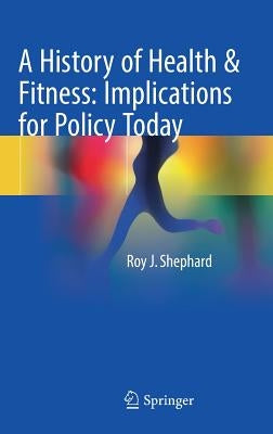 A History of Health & Fitness: Implications for Policy Today by Shephard, Roy J.
