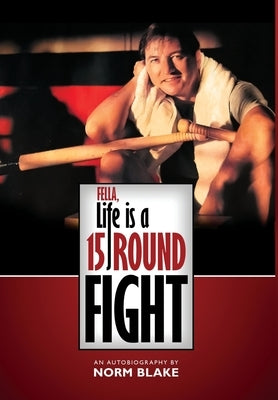 Fella, Life is a 15 Round Fight: An Autobiography by Norm Blake by Blake, Norm