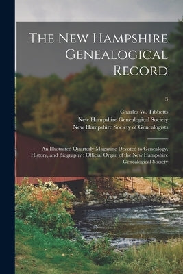 The New Hampshire Genealogical Record: an Illustrated Quarterly Magazine Devoted to Genealogy, History, and Biography: Official Organ of the New Hamps by Tibbetts, Charles W. (Charles Wesley)