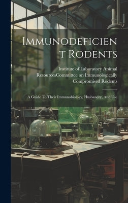 Immunodeficient Rodents: A Guide To Their Immunobiology, Husbandry, And Use by Institute of Laboratory Animal Resour