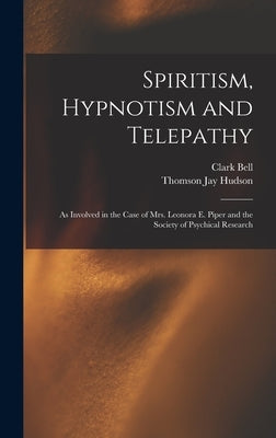 Spiritism, Hypnotism and Telepathy: As Involved in the Case of Mrs. Leonora E. Piper and the Society of Psychical Research by Hudson, Thomson Jay