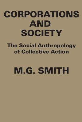 Corporations and Society: The Social Anthropology of Collective Action by Smith, M. G.