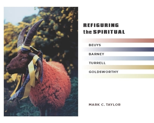 Refiguring the Spiritual: Beuys, Barney, Turrell, Goldsworthy by Taylor, Mark C.