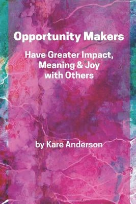 Opportunity Makers: Have Greater Impact, Meaning & Joy with Others by Shapiro, Rebecca