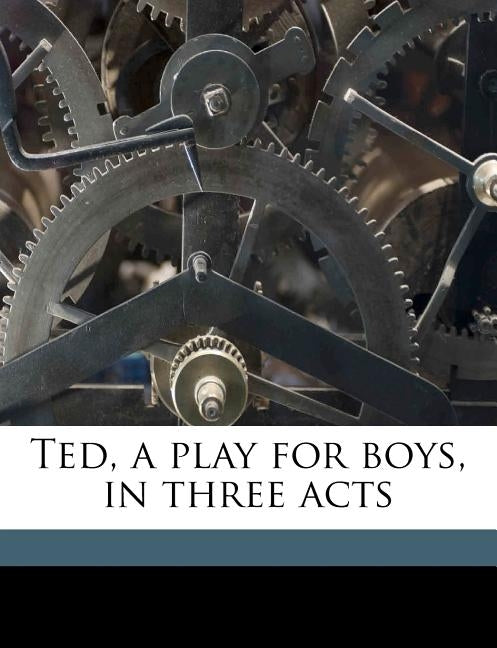 Ted, a Play for Boys, in Three Acts by Carroll, Patrick Joseph