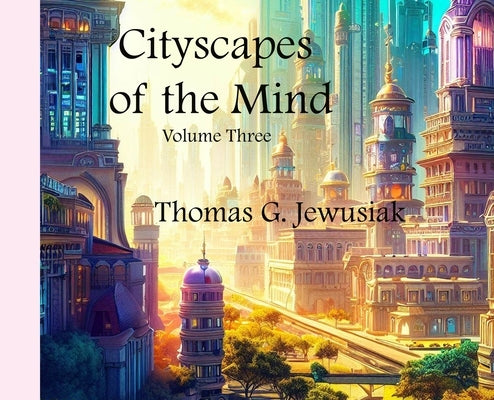 Cityscapes of the Mind Volume Three by Jewusiak, Thomas G.