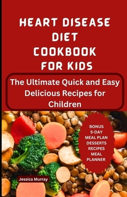 Heart Disease Diet Cookbook for Kids: The Ultimate Quick and Easy Delicious Recipes for Children by Murray, Jessica