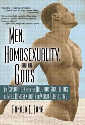Men, Homosexuality, and the Gods: An Exploration Into the Religious Significance of Male Homosexuality in World Perspective by Long, Ronald