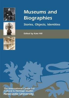 Museums and Biographies: Stories, Objects, Identities by Hill, Kate