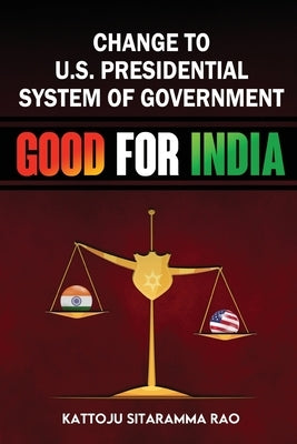 Change to US Presidential System of Government - Good for India by Rao, Kattoju Sitaramma