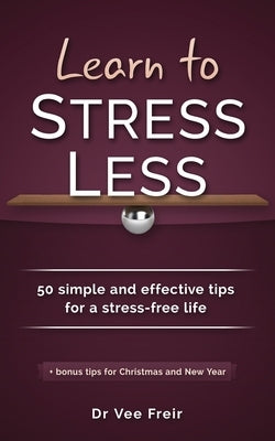 Learn To Stress Less: 50 simple and effective tips for a stress-free life by Freir, Vee