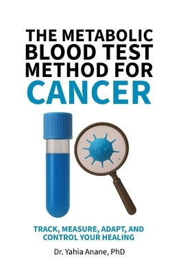 The Metabolic Blood Test Method for Cancer: Track, Measure, Adapt, And Control Your Healing by Anane, Yahia