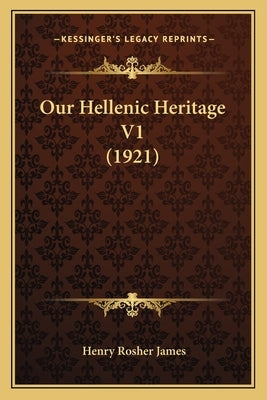 Our Hellenic Heritage V1 (1921) by James, Henry Rosher