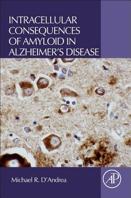 Intracellular Consequences of Amyloid in Alzheimer's Disease by D'Andrea, Michael R.