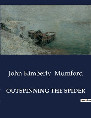 Outspinning the Spider: The Evolution and transition of Wire and Wire Rope in Modern Industry by Mumford, John Kimberly
