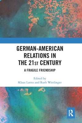 German-American Relations in the 21st Century: A Fragile Friendship by Larres, Klaus