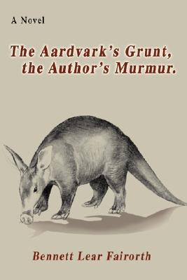 The Aardvark's Grunt, the Author's Murmur. by Fairorth, Bennett Lear