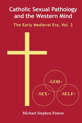 Catholic Sexual Pathology and the Western Mind: The Early Medieval Era, Vol. 2 by Patton, Michael Stephen