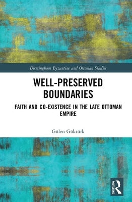Well-Preserved Boundaries: Faith and Co-Existence in the Late Ottoman Empire by Göktürk, Gülen