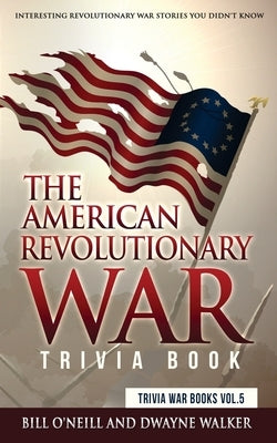 The American Revolutionary War Trivia Book: Interesting Revolutionary War Stories You Didn't Know by Walker, Dwayne