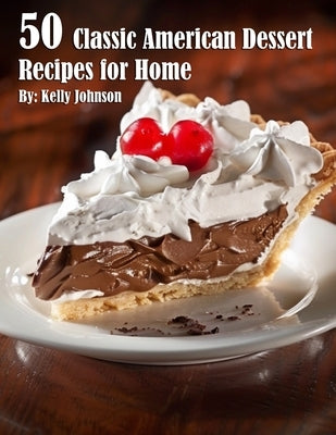 50 Classic American Dessert Recipes for Home by Johnson, Kelly