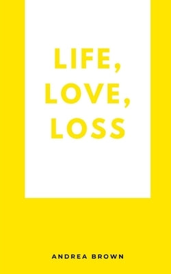 Life, Love, Loss by Brown, Andrea