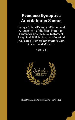 Recensio Synoptica Annotationis Sacrae: Being a Critical Digest and Synoptical Arrangement of the Most Important Annotations on the New Testament, Exe by Bloomfield, Samuel Thomas 1784?-1869